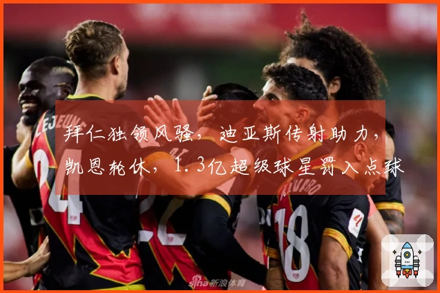 拜仁独领风骚，迪亚斯传射助力，凯恩轮休，1.3亿超级球星罚入点球