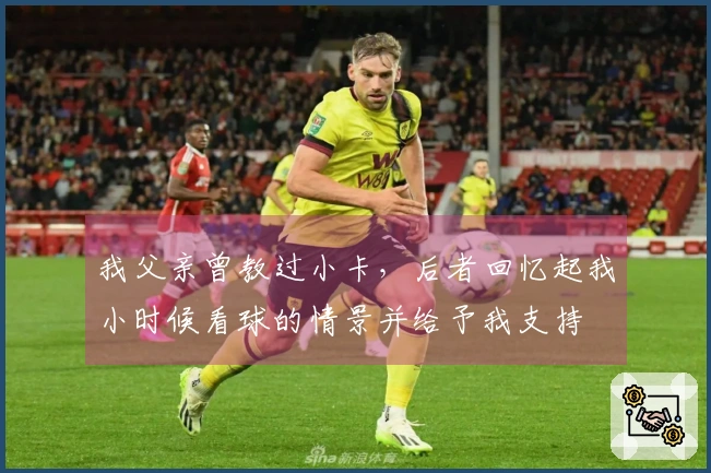 我父亲曾教过小卡，后者回忆起我小时候看球的情景并给予我支持
