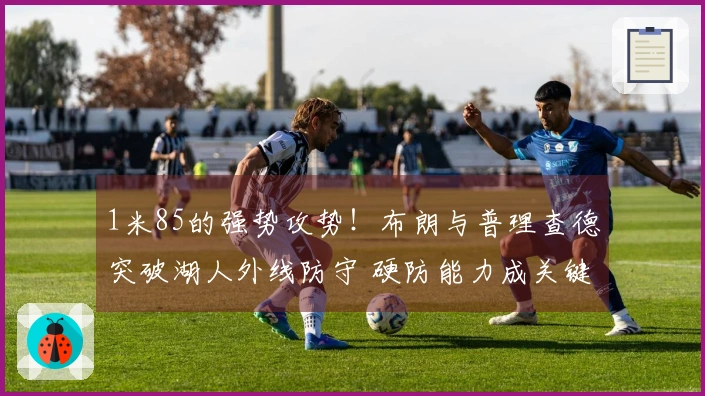 1米85的强势攻势!布朗与普理查德突破湖人外线防守 硬防能力成关键差距