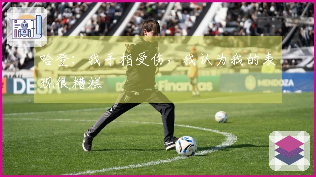 哈登：我手指受伤，我认为我的表现很糟糕