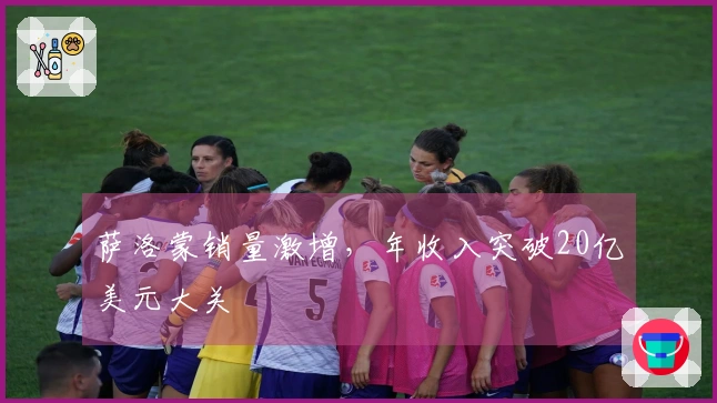 萨洛蒙销量激增，年收入突破20亿美元大关