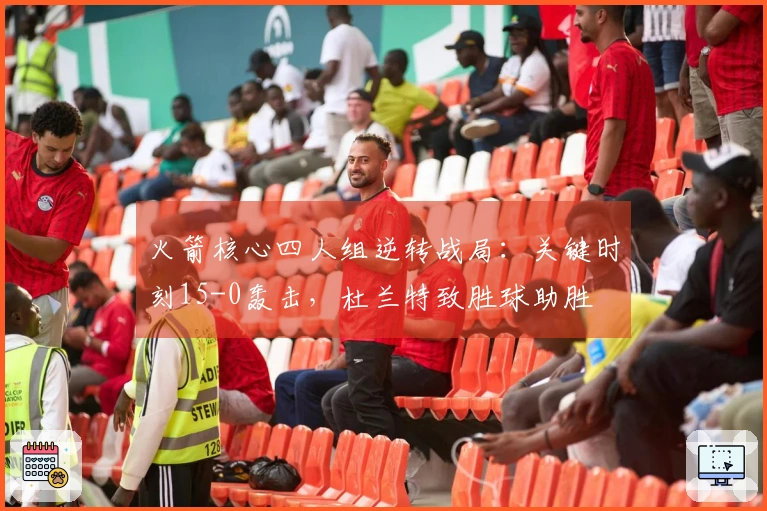 火箭核心四人组逆转战局：关键时刻15-0轰击，杜兰特致胜球助胜