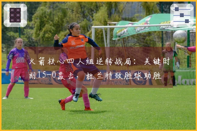 火箭核心四人组逆转战局：关键时刻15-0轰击，杜兰特致胜球助胜