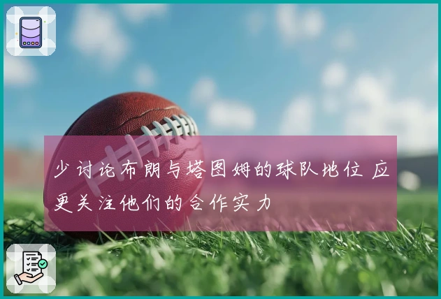 少讨论布朗与塔图姆的球队地位 应更关注他们的合作实力