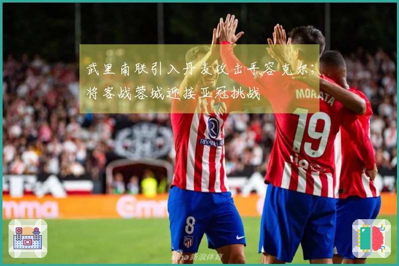 武里南联引入丹麦攻击手容克尔；将客战蓉城迎接亚冠挑战