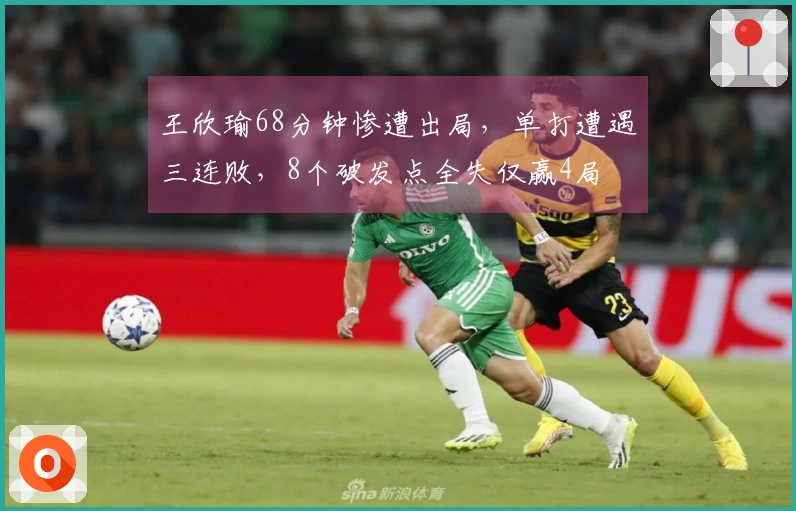 王欣瑜68分钟惨遭出局，单打遭遇三连败，8个破发点全失仅赢4局