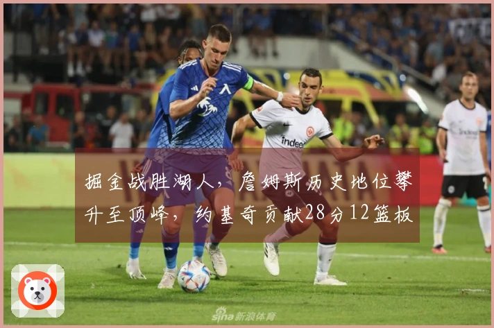 掘金战胜湖人，詹姆斯历史地位攀升至顶峰，约基奇贡献28分12篮板13助攻