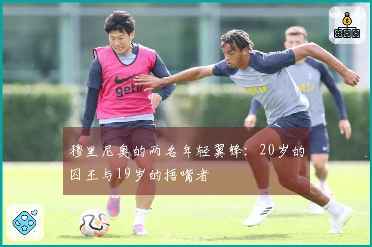 穆里尼奥的两名年轻翼锋：20岁的囚王与19岁的捂嘴者