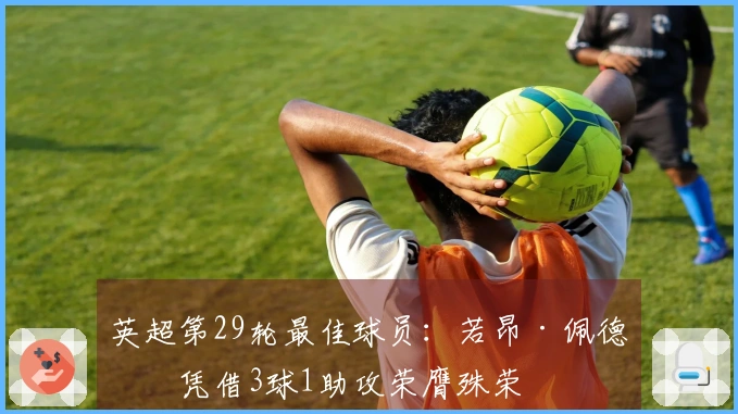 英超第29轮最佳球员：若昂·佩德罗凭借3球1助攻荣膺殊荣