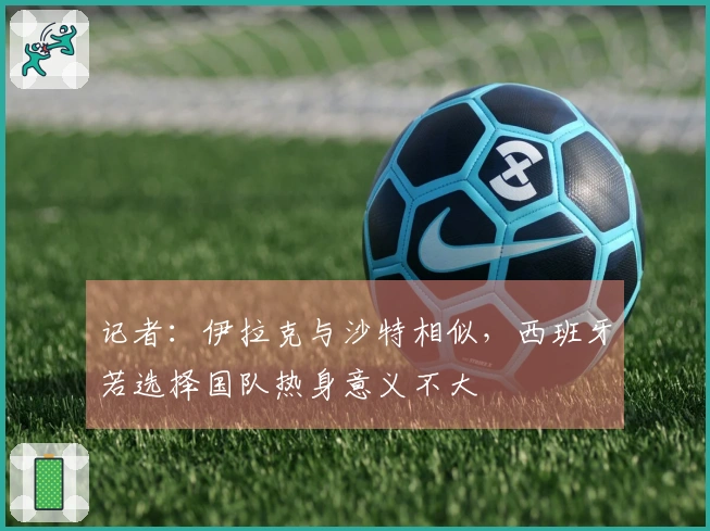 记者：伊拉克与沙特相似，西班牙若选择国队热身意义不大