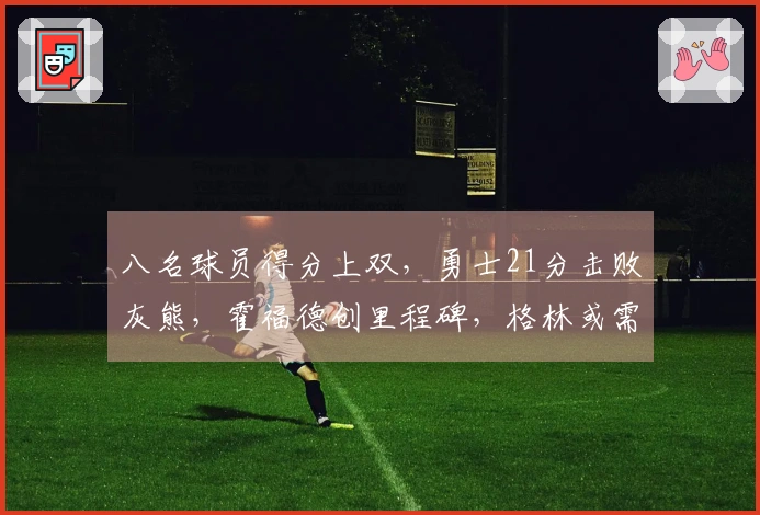 八名球员得分上双，勇士21分击败灰熊，霍福德创里程碑，格林或需被交易