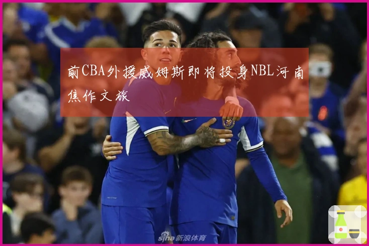 前CBA外援威姆斯即将投身NBL河南焦作文旅