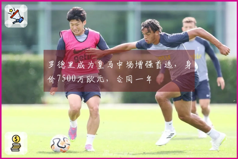 罗德里成为皇马中场增强首选，身价7500万欧元，合同一年