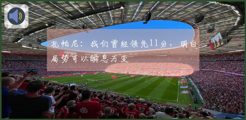 孔帕尼：我们曾经领先11分，明白局势可以瞬息万变