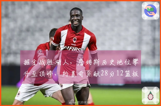 掘金战胜湖人，詹姆斯历史地位攀升至顶峰，约基奇贡献28分12篮板13助攻